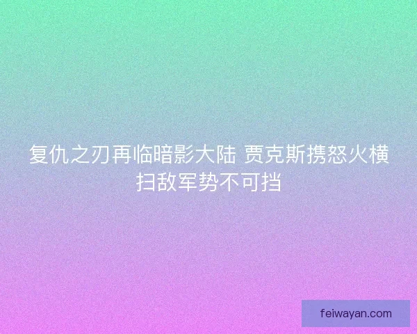 复仇之刃再临暗影大陆 贾克斯携怒火横扫敌军势不可挡