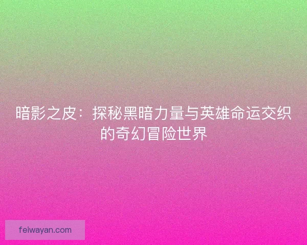 暗影之皮：探秘黑暗力量与英雄命运交织的奇幻冒险世界