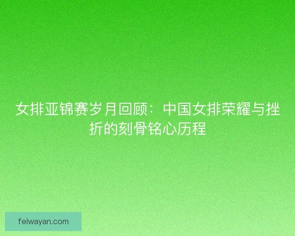 女排亚锦赛岁月回顾：中国女排荣耀与挫折的刻骨铭心历程