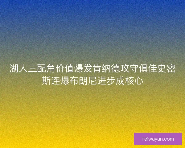 湖人三配角价值爆发肯纳德攻守俱佳史密斯连爆布朗尼进步成核心