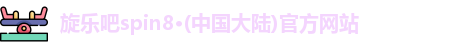 旋乐吧spin8·(中国大陆)官方网站